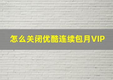 怎么关闭优酷连续包月VIP