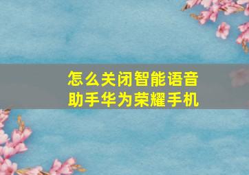 怎么关闭智能语音助手华为荣耀手机