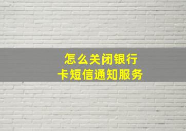 怎么关闭银行卡短信通知服务