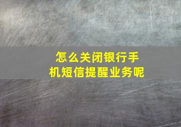 怎么关闭银行手机短信提醒业务呢