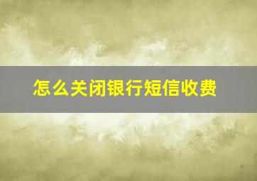 怎么关闭银行短信收费