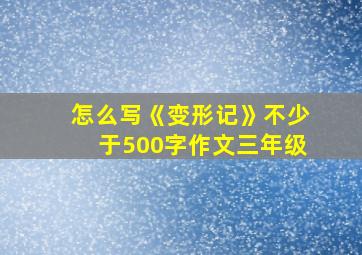 怎么写《变形记》不少于500字作文三年级