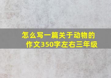 怎么写一篇关于动物的作文350字左右三年级