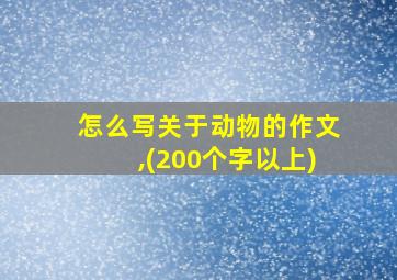 怎么写关于动物的作文,(200个字以上)