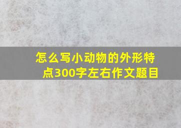 怎么写小动物的外形特点300字左右作文题目