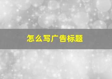 怎么写广告标题