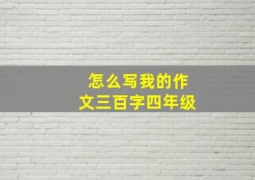 怎么写我的作文三百字四年级