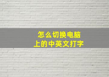 怎么切换电脑上的中英文打字