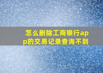 怎么删除工商银行app的交易记录查询不到