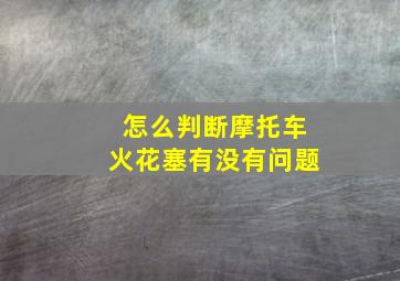 怎么判断摩托车火花塞有没有问题