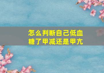 怎么判断自己低血糖了甲减还是甲亢