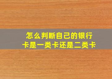 怎么判断自己的银行卡是一类卡还是二类卡