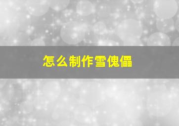 怎么制作雪傀儡