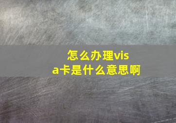 怎么办理visa卡是什么意思啊