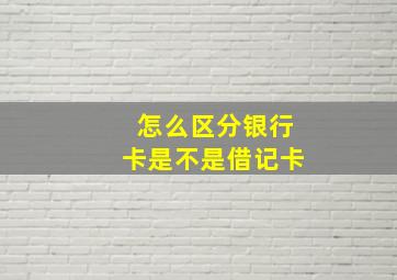 怎么区分银行卡是不是借记卡