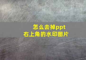 怎么去掉ppt右上角的水印图片