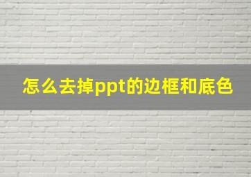 怎么去掉ppt的边框和底色