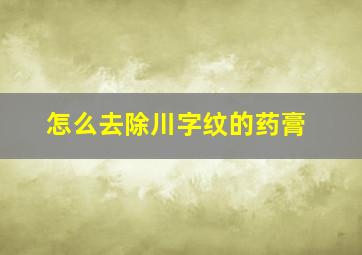 怎么去除川字纹的药膏