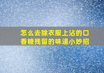 怎么去除衣服上沾的口香糖残留的味道小妙招