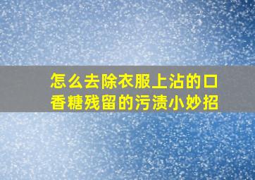 怎么去除衣服上沾的口香糖残留的污渍小妙招