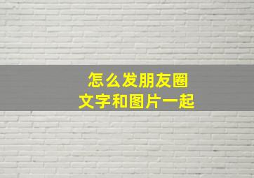 怎么发朋友圈文字和图片一起