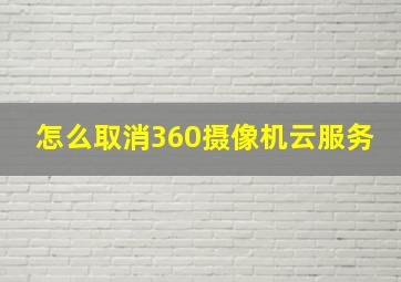 怎么取消360摄像机云服务