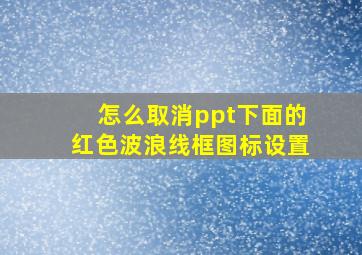 怎么取消ppt下面的红色波浪线框图标设置