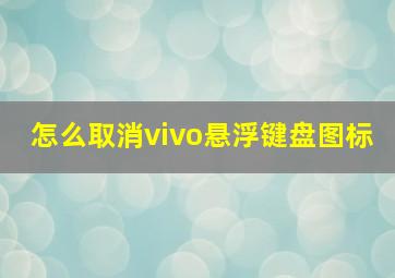 怎么取消vivo悬浮键盘图标