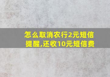 怎么取消农行2元短信提醒,还收10元短信费