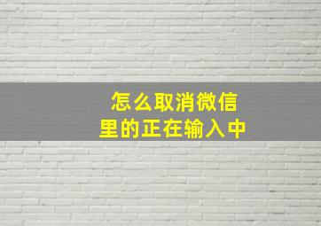 怎么取消微信里的正在输入中