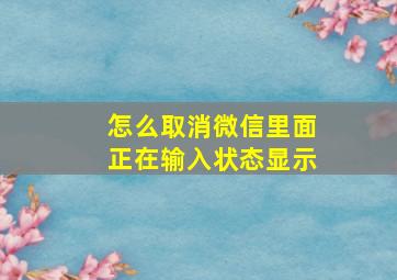 怎么取消微信里面正在输入状态显示