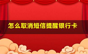 怎么取消短信提醒银行卡