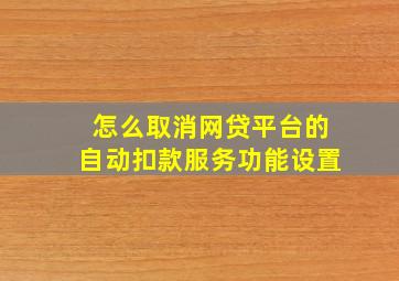 怎么取消网贷平台的自动扣款服务功能设置