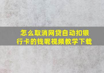 怎么取消网贷自动扣银行卡的钱呢视频教学下载