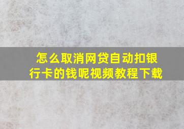 怎么取消网贷自动扣银行卡的钱呢视频教程下载