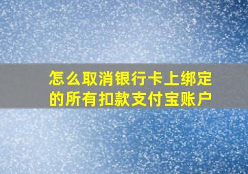 怎么取消银行卡上绑定的所有扣款支付宝账户