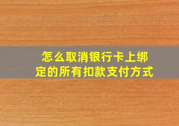 怎么取消银行卡上绑定的所有扣款支付方式