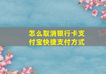 怎么取消银行卡支付宝快捷支付方式