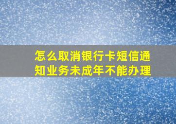 怎么取消银行卡短信通知业务未成年不能办理