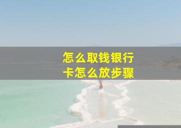 怎么取钱银行卡怎么放步骤