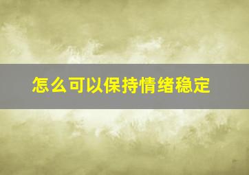 怎么可以保持情绪稳定