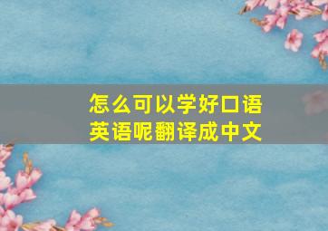 怎么可以学好口语英语呢翻译成中文