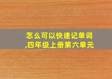 怎么可以快速记单词,四年级上册第六单元