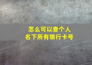 怎么可以查个人名下所有银行卡号