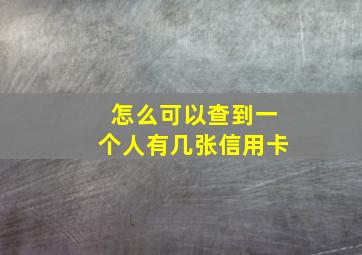 怎么可以查到一个人有几张信用卡