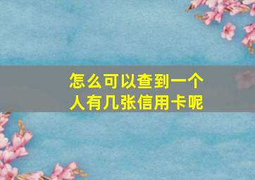 怎么可以查到一个人有几张信用卡呢