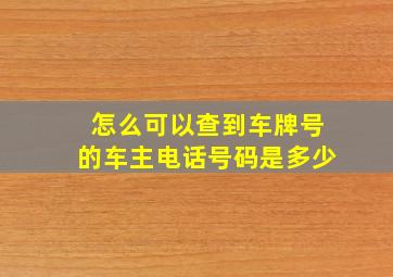 怎么可以查到车牌号的车主电话号码是多少