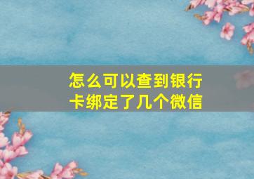 怎么可以查到银行卡绑定了几个微信