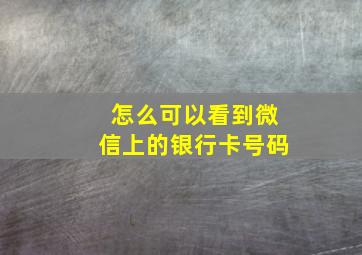 怎么可以看到微信上的银行卡号码