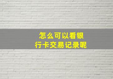 怎么可以看银行卡交易记录呢